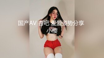 国产AV 杏吧 爱爱姿势分享 小樱