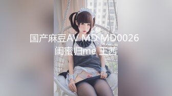 国产麻豆AV MD MD0026 闺蜜归me 王茜