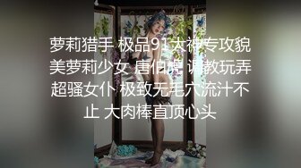 【新片速遞】  极品肥穴新人妹妹！激情操逼高潮狂喷！翘起美臀后入猛操，从下往上视角，操的淫水四溅[1.37G/MP4/01:17:06]