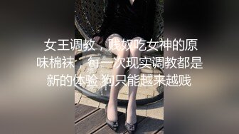  女王调教，贱奴吃女神的原味棉袜，每一次现实调教都是新的体验 狗只能越来越贱