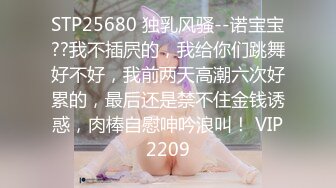 STP25680 独乳风骚--诺宝宝??我不插屄的，我给你们跳舞好不好，我前两天高潮六次好累的，最后还是禁不住金钱诱惑，肉棒自慰呻吟浪叫！ VIP2209