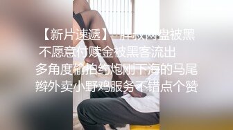 【新片速遞】  胖叔网盘被黑不愿意付赎金被黑客流出❤️多角度偷拍约炮刚下海的马尾辫外卖小野鸡服务不错点个赞