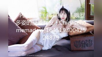 -内射特写（微露脸）！娥罗多姿的反差女友！Chinesehomemadevi_16451930042524879