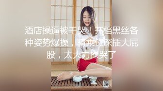 酒店操逼被干哭！开档黑丝各种姿势爆操，骑乘位深插大屁股，太大力操哭了