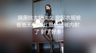   操黑丝大奶美女 掀起衣服被爸爸无套输出 最后还被内射了 射了好多