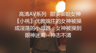 ✿高清AV系列✿甜美御姐女神〖小桃〗优雅端庄的女神被操成淫荡的小母狗，女神被操到眼神迷离～神志不清