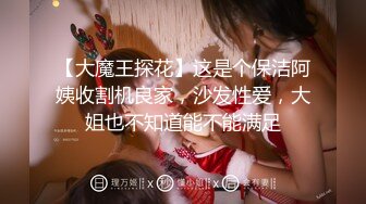 【大魔王探花】这是个保洁阿姨收割机良家，沙发性爱，大姐也不知道能不能满足