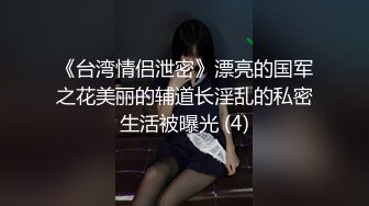 《台湾情侣泄密》漂亮的国军之花美丽的辅道长淫乱的私密生活被曝光 (4)