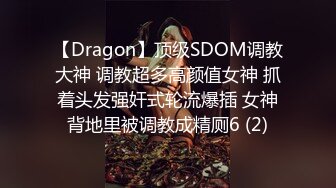 【Dragon】顶级SDOM调教大神 调教超多高颜值女神 抓着头发强奸式轮流爆插 女神背地里被调教成精厕6 (2)