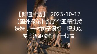 【新速片遞】  2023-10-17【国外探花】约了个亚籍性感妹妹，一对奶子很挺，埋头吃屌，近距离特写一顿操