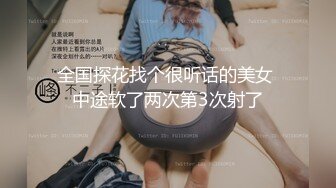 全国探花找个很听话的美女 中途软了两次第3次射了