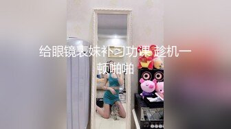 顶级尤物！气质女神！双飞激情名场面，眼镜妹单挑