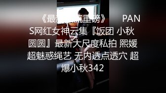 ♡♥《最新顶流重磅》♡♥PANS网红女神云集『饭团 小秋 圆圆』最新大尺度私拍 熙媛超魅惑绳艺 无内透点透穴 超爆小秋342