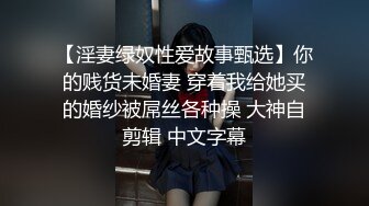 【淫妻绿奴性爱故事甄选】你的贱货未婚妻 穿着我给她买的婚纱被屌丝各种操 大神自剪辑 中文字幕