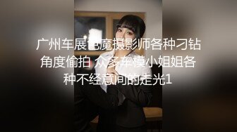 广州车展色魔摄影师各种刁钻角度偷拍 众多车模小姐姐各种不经意间的走光1