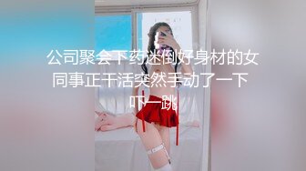 公司聚会下药迷倒好身材的女同事正干活突然手动了一下 吓一跳