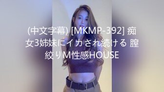 (中文字幕) [MKMP-392] 痴女3姉妹にイカされ続ける 膣絞りM性感HOUSE