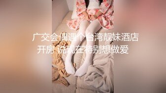 【新片速遞 】 人间尤物长相甜美的妹子，手搓胸部挺拔粉嫩诱惑十足 道具自慰，呻吟骚气