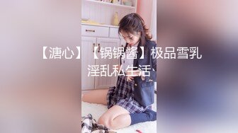 【溏心】【锅锅酱】极品雪乳淫乱私生活