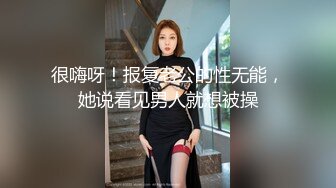 很嗨呀！报复老公的性无能，她说看见男人就想被操