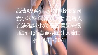 高清AV系列 香甜白嫩邻家可爱小妹妹 纯欲系少女 超诱人饱满稚嫩小穴 表面看起来很乖巧可爱 青春胴体让人流口水2[ABF-004]