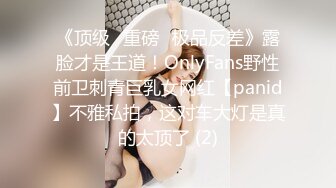 《顶级⭐重磅☛极品反差》露脸才是王道！OnlyFans野性前卫刺青巨乳女网红【panid】不雅私拍，这对车大灯是真的太顶了 (2)