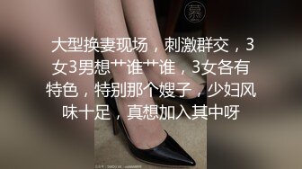  大型换妻现场，刺激群交，3女3男想艹谁艹谁，3女各有特色，特别那个嫂子，少妇风味十足，真想加入其中呀