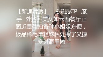 【新速片遞】   《极品CP⚡魔手☛外购》美女如云西餐厅正面近景偸拍各种小姐姐方便，极品稀毛年轻妹私处擦了又擦塞进洞里擦