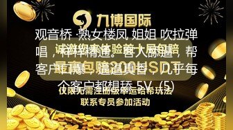 观音桥 ·熟女楼凤 姐姐 吹拉弹唱，样样精通。客人舔逼，帮客户口爆，逼逼真香，几乎每个客户都想舔 5V  (5)