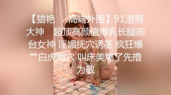 【猎艳❤️高端外围】91渣男大神✨ 超顶高颜值爆乳长腿前台女神 淫媚抚穴诱茎 疯狂爆艹白虎嫩穴 叫床美爆了先撸为敬