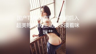 国产TS系列直男卫生间后入超美艳人妖 主动要求摸着咪咪艹