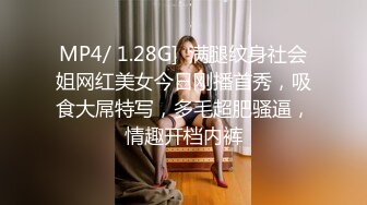 MP4/ 1.28G]  满腿纹身社会姐网红美女今日刚播首秀，吸食大屌特写，多毛超肥骚逼，情趣开档内裤