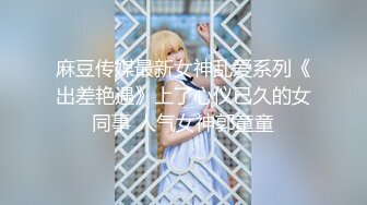 麻豆传媒最新女神乱爱系列《出差艳遇》上了心仪已久的女同事 人气女神郭童童