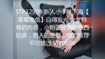 STP32909 新人小学妹下海【草莓兔兔】白得发光 少女特有的肉感，小粉逼被各种东西玩弄，男人的最爱，喷血推荐不可错过 VIP0600