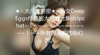 ★☆大尺度泄密★☆仙女DeepEggs付费超大尺度合集stripchat~！~~~~~~~~~~~~~~~！~-~所有男人的终极幻想。