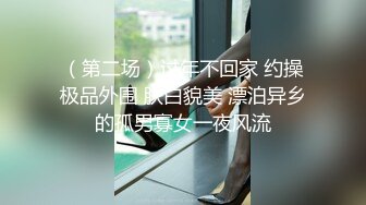 （第二场）过年不回家 约操极品外围 肤白貌美 漂泊异乡的孤男寡女一夜风流