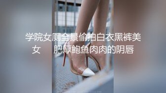 学院女厕全景偷拍白衣黑裤美女❤️肥厚鲍鱼肉肉的阴唇