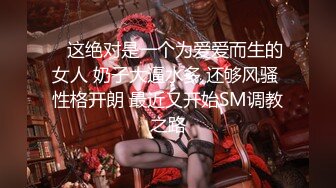    这绝对是一个为爱爱而生的女人 奶子大逼水多 还够风骚 性格开朗 最近又开始SM调教之路