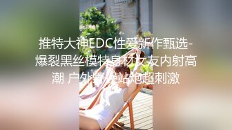 推特大神EDC性爱新作甄选-爆裂黑丝模特身材女友内射高潮 户外野操站炮超刺激