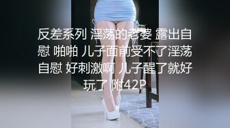 反差系列 淫荡的老婆 露出自慰 啪啪 儿子面前受不了淫荡自慰 好刺激啊 儿子醒了就好玩了 附42P