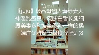 〖juju〗极品母狗人妻绿妻大神淫乱盛宴，皮肤白皙长腿细腰美妻多P 被当母狗一样的操，端庄优雅娇妻极度淫骚2 (8)