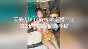 天美传媒 tmg-138 新婚不久的少妇与邻居偷情-小欣