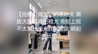 【新片速遞】 小哥单身宿舍约炮极品身材的美女同事❤️大鸡巴一通猛插直接操到受不了了BB里面淫水直流