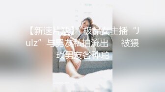 【新速片遞】  极品女主播“Julz”与男友私拍流出❤️被猥琐男友各种啪