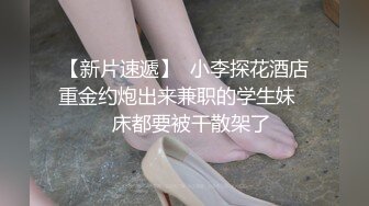 【新片速遞】  小李探花酒店重金约炮出来兼职的学生妹❤️床都要被干散架了