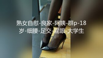 熟女自慰-良家-阿姨-群p-18岁-细腰-足交-屁眼-大学生