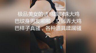  极品美女的诱惑跟钢珠大鸡巴纹身男友啪啪，交舔弄大鸡巴样子真骚，各种道具蹂躏骚穴