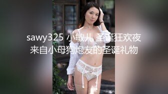 sawy325 小敏儿 圣诞狂欢夜来自小母狗炮友的圣诞礼物