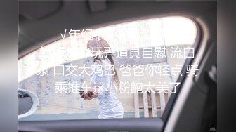 ❤️√年纪很小的女孩极品小嫩逼放肆玩弄道具自慰 流白浆 口交大鸡巴 爸爸你轻点 骑乘推车这小粉鲍太美了