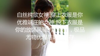 白丝纯欲女神 穿上衣服是你优雅端庄的女神 脱下衣服是你的放荡风骚的小母狗，极品尤物优雅与风骚并存